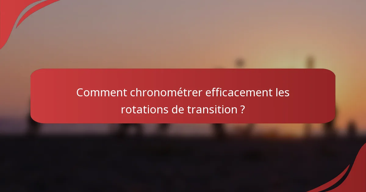 Comment chronométrer efficacement les rotations de transition ?