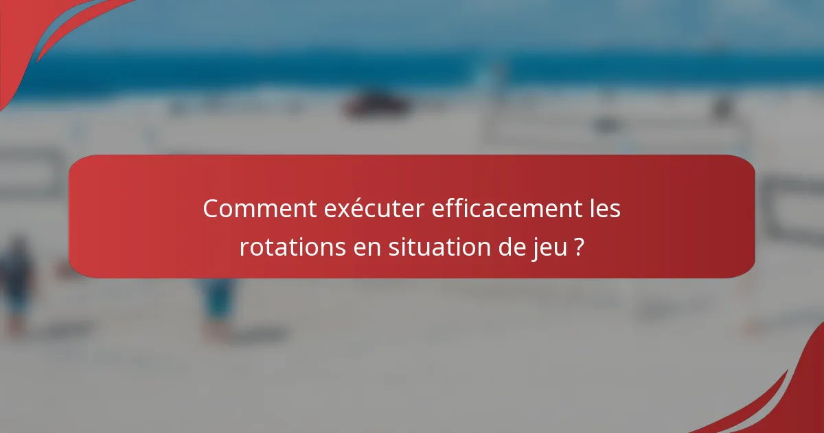 Comment exécuter efficacement les rotations en situation de jeu ?