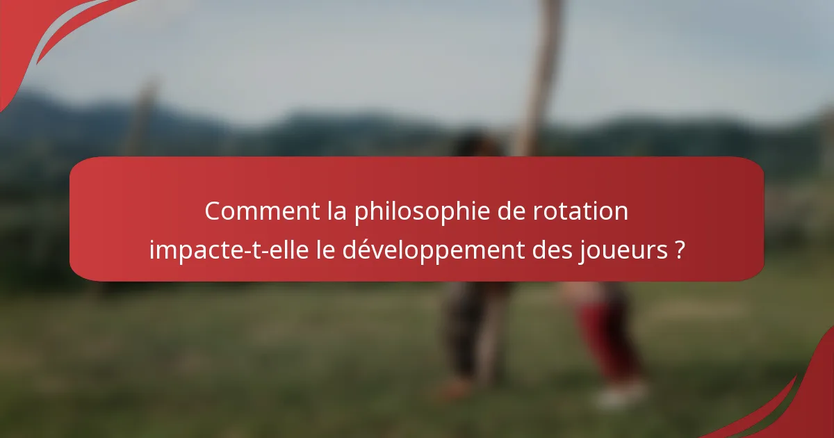 Comment la philosophie de rotation impacte-t-elle le développement des joueurs ?