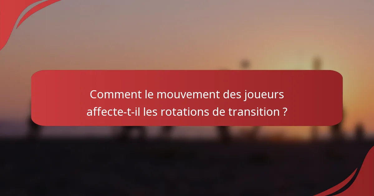 Comment le mouvement des joueurs affecte-t-il les rotations de transition ?