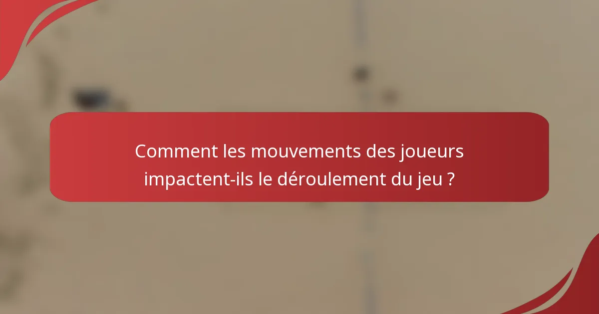 Comment les mouvements des joueurs impactent-ils le déroulement du jeu ?