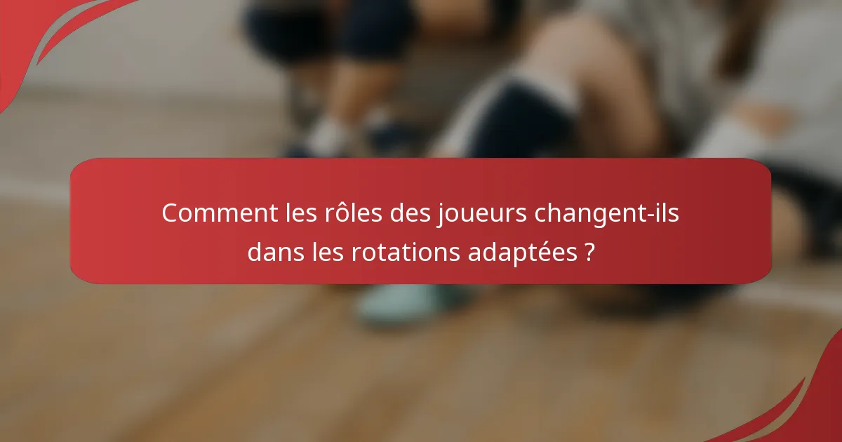 Comment les rôles des joueurs changent-ils dans les rotations adaptées ?