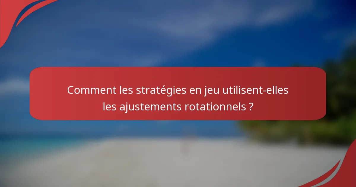 Comment les stratégies en jeu utilisent-elles les ajustements rotationnels ?