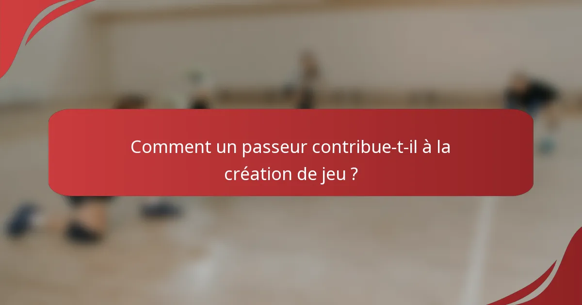 Comment un passeur contribue-t-il à la création de jeu ?