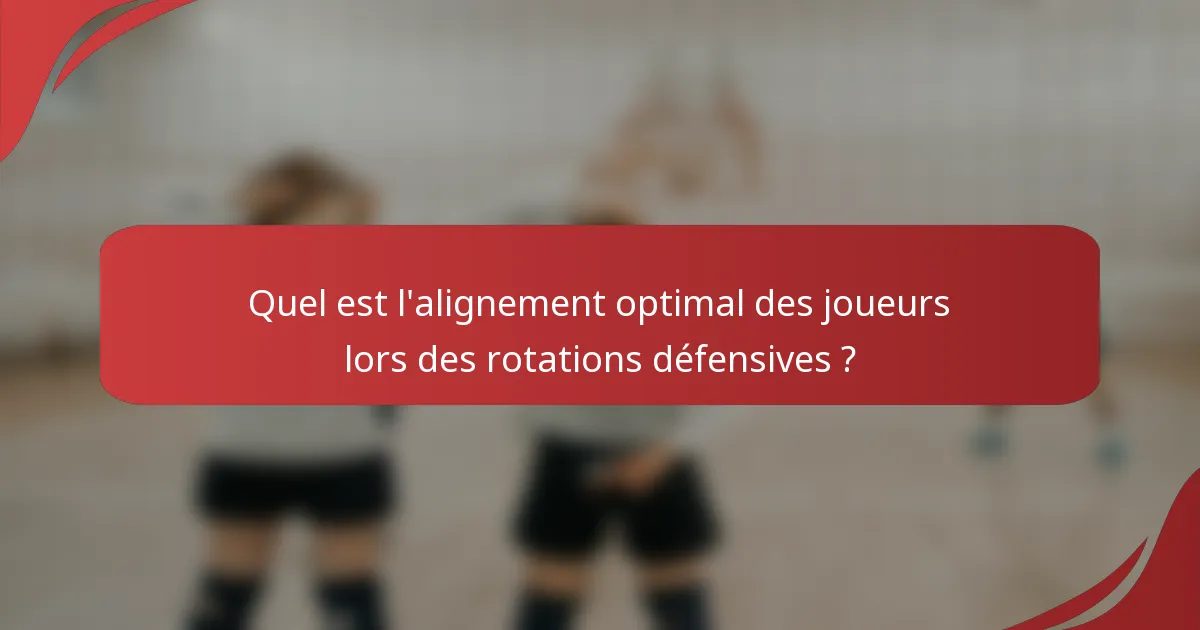 Quel est l'alignement optimal des joueurs lors des rotations défensives ?