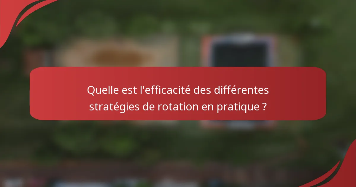 Quelle est l'efficacité des différentes stratégies de rotation en pratique ?