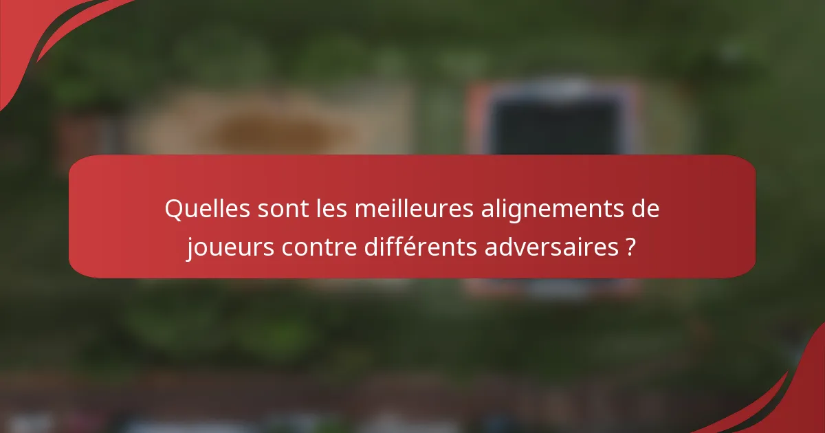 Quelles sont les meilleures alignements de joueurs contre différents adversaires ?