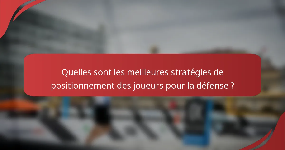 Quelles sont les meilleures stratégies de positionnement des joueurs pour la défense ?