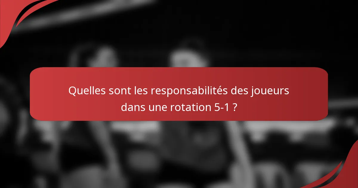 Quelles sont les responsabilités des joueurs dans une rotation 5-1 ?