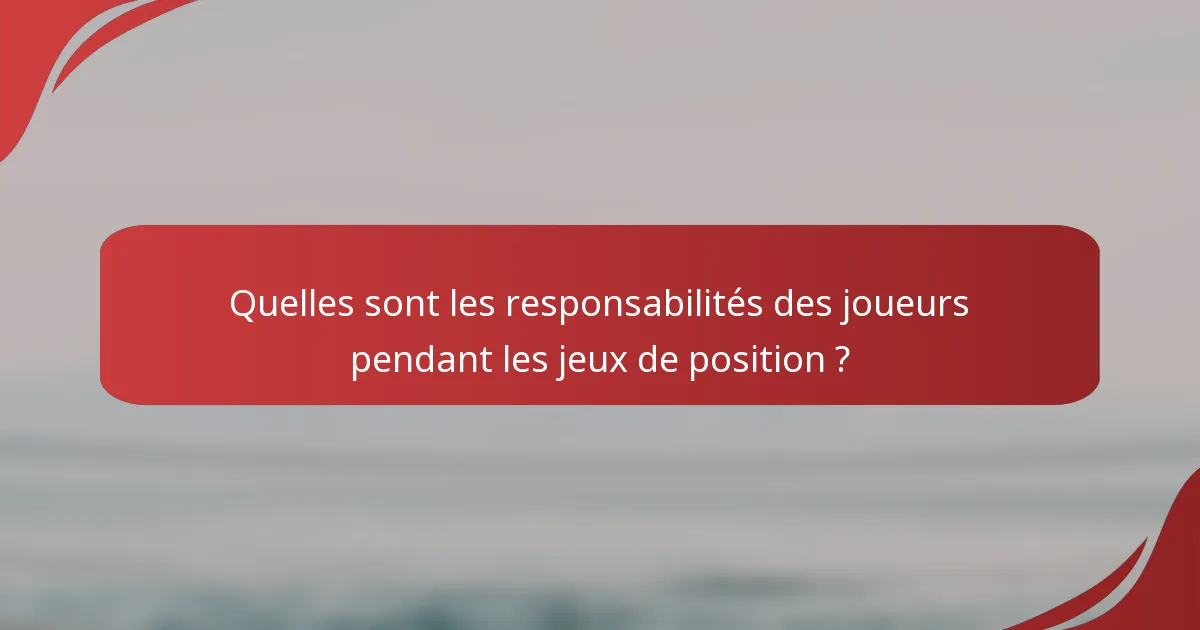 Quelles sont les responsabilités des joueurs pendant les jeux de position ?