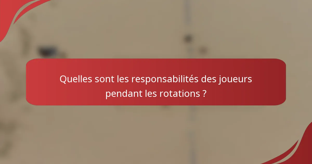 Quelles sont les responsabilités des joueurs pendant les rotations ?