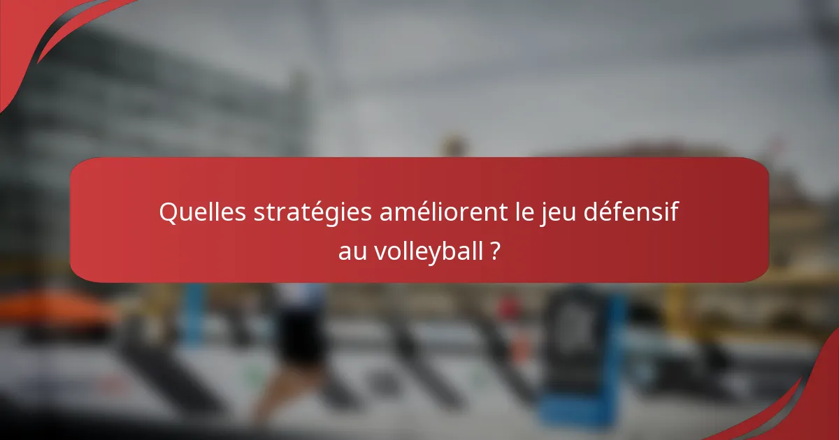 Quelles stratégies améliorent le jeu défensif au volleyball ?