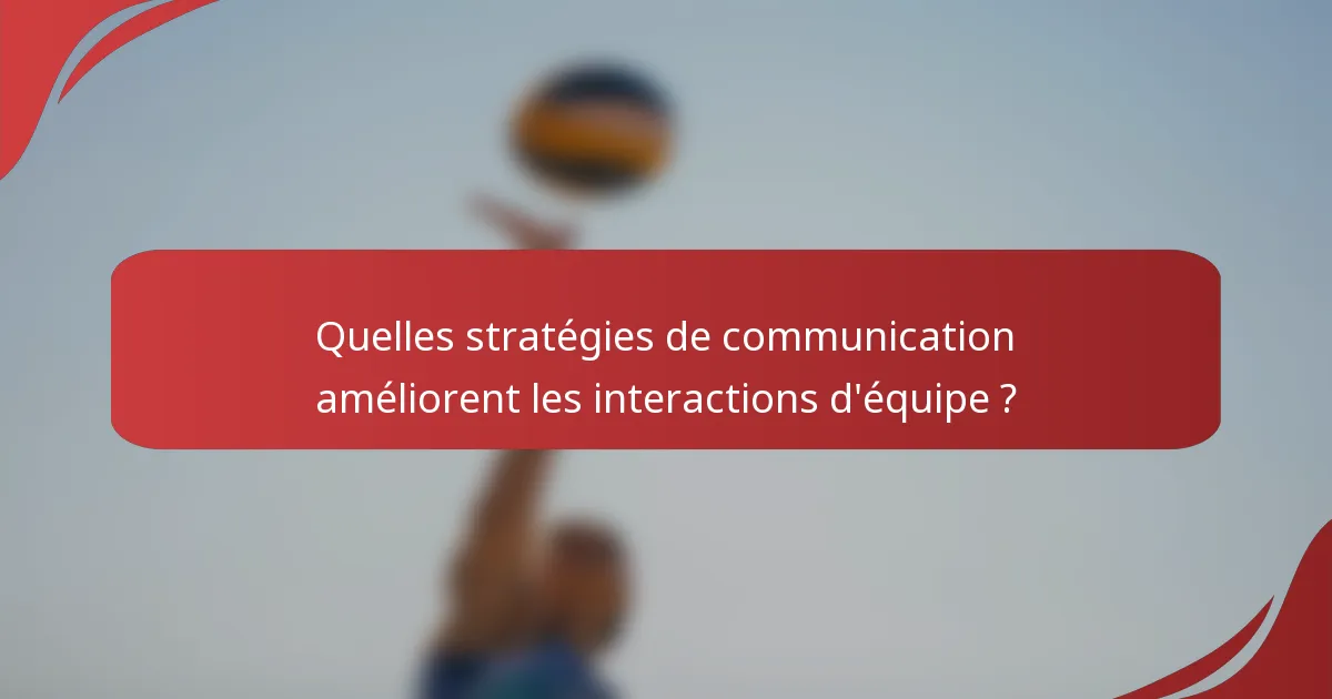 Quelles stratégies de communication améliorent les interactions d'équipe ?