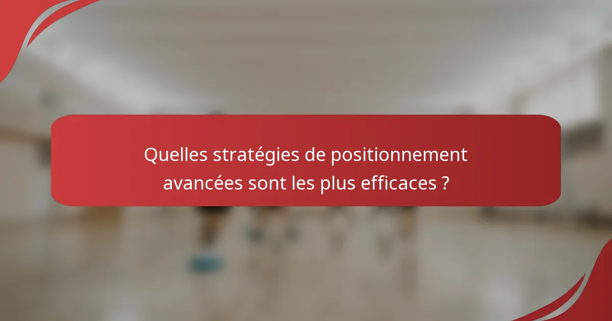 Quelles stratégies de positionnement avancées sont les plus efficaces ?