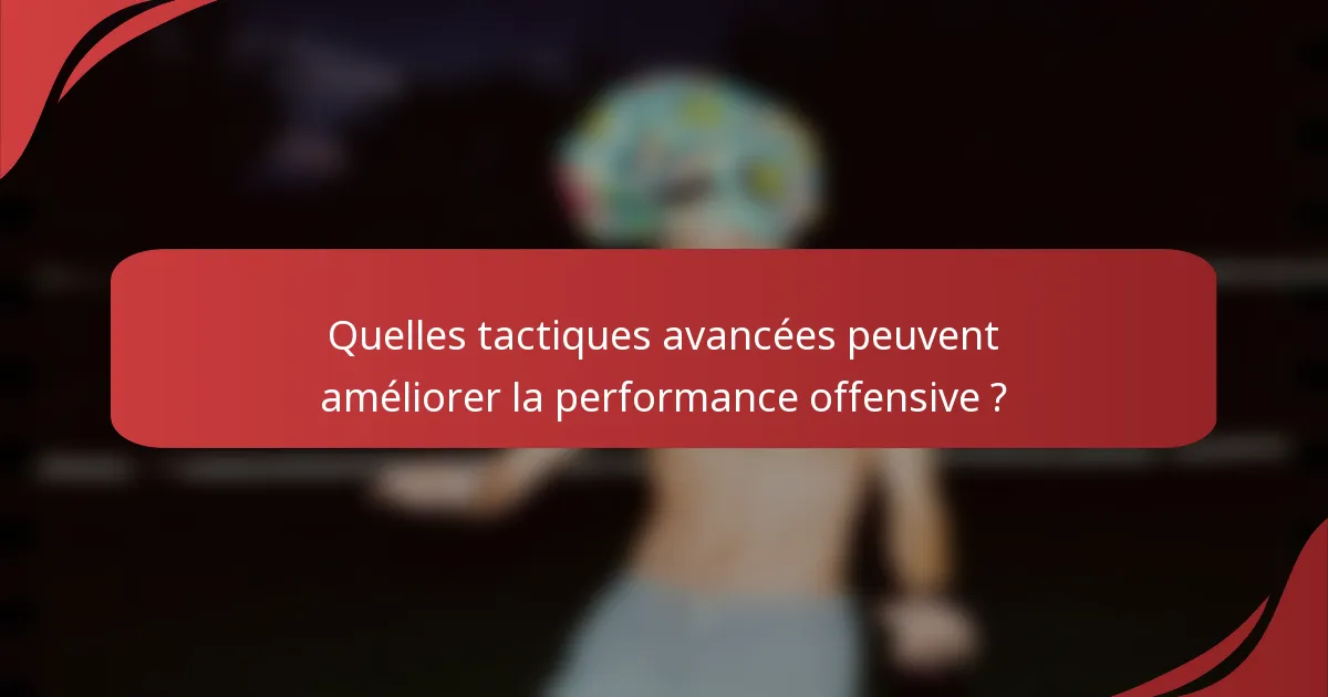 Quelles tactiques avancées peuvent améliorer la performance offensive ?