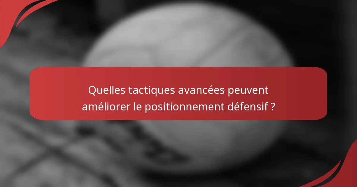 Quelles tactiques avancées peuvent améliorer le positionnement défensif ?