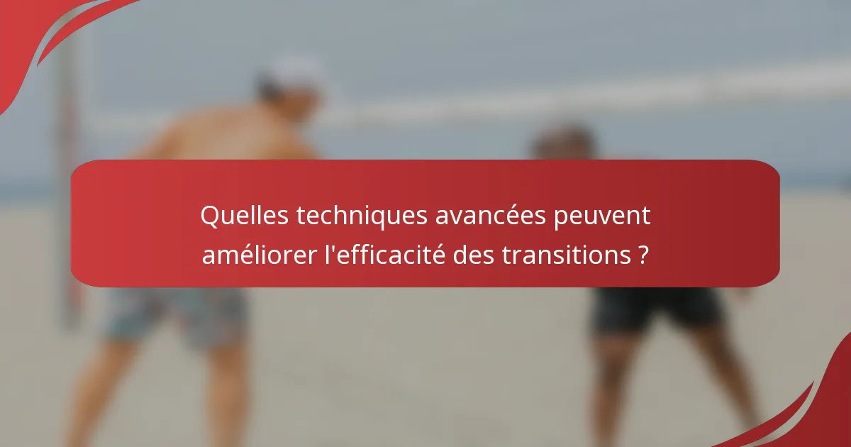 Quelles techniques avancées peuvent améliorer l'efficacité des transitions ?