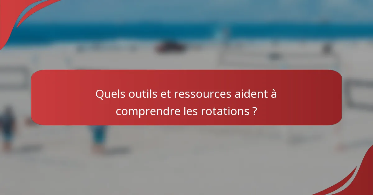 Quels outils et ressources aident à comprendre les rotations ?