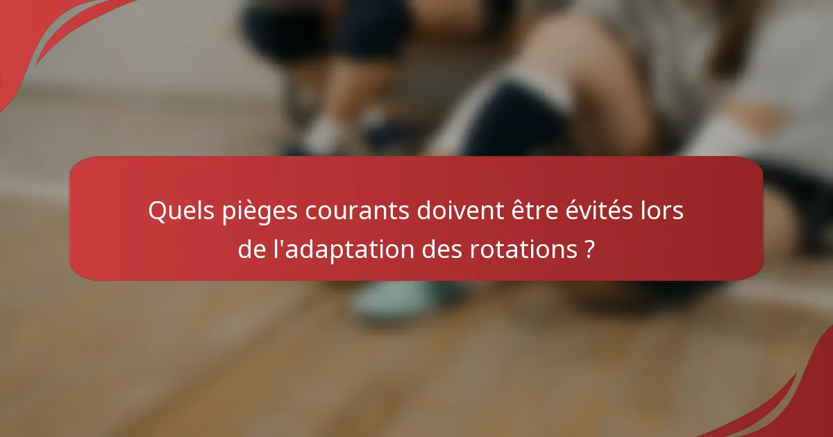 Quels pièges courants doivent être évités lors de l'adaptation des rotations ?