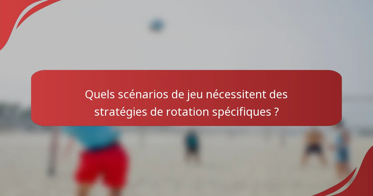 Quels scénarios de jeu nécessitent des stratégies de rotation spécifiques ?