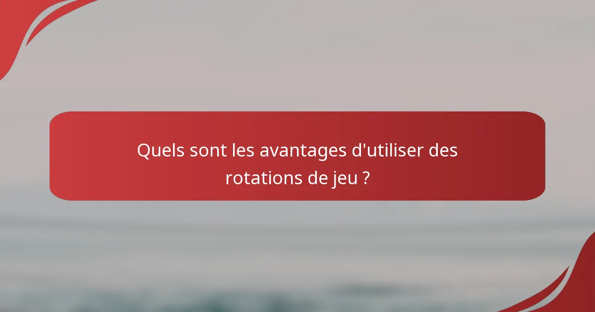 Quels sont les avantages d'utiliser des rotations de jeu ?