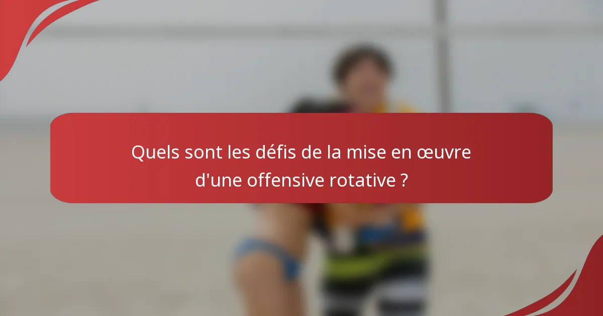 Quels sont les défis de la mise en œuvre d'une offensive rotative ?