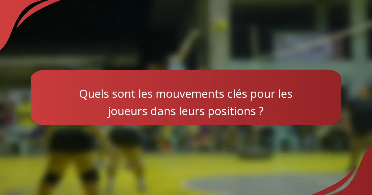 Quels sont les mouvements clés pour les joueurs dans leurs positions ?