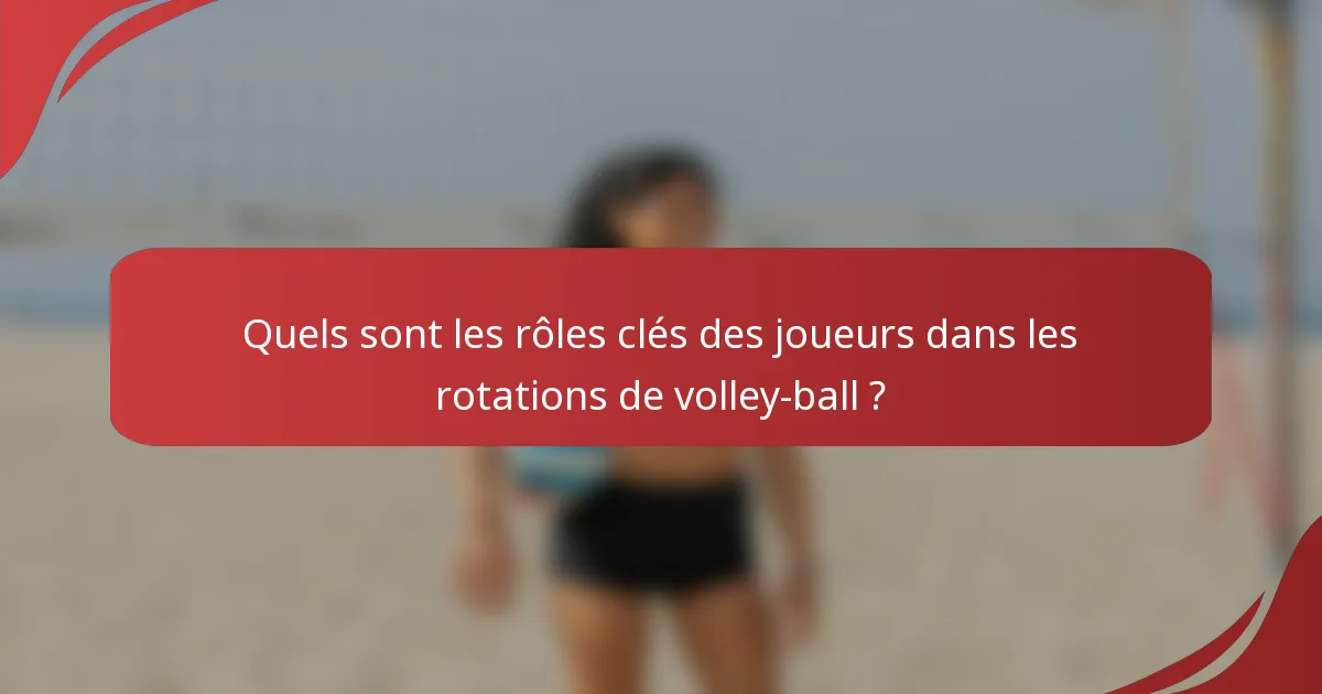 Quels sont les rôles clés des joueurs dans les rotations de volley-ball ?