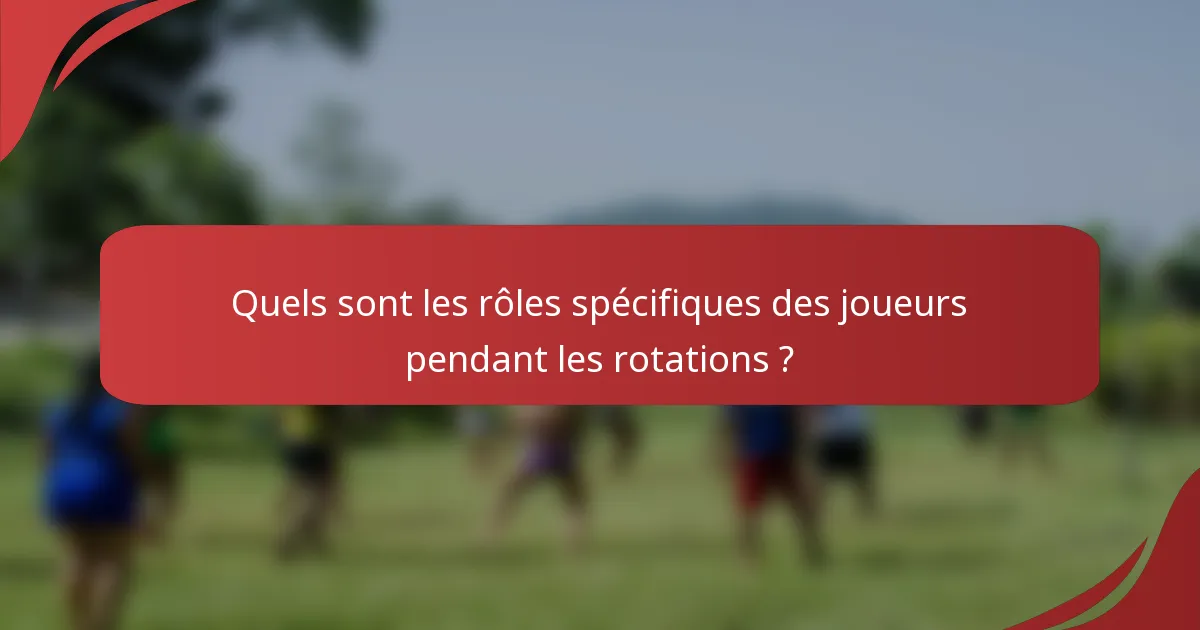 Quels sont les rôles spécifiques des joueurs pendant les rotations ?